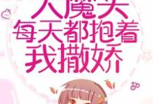 穿书后，大魔头每天都抱着我撒娇这本小说完结了吗？免费查看最新章节-艾米文学