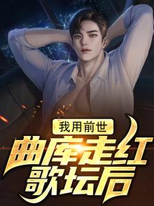 哪里能找到我用前世曲库走红歌坛后小说的全部章节？