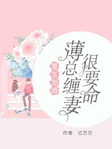 重生宠婚：薄总缠妻很要命免费阅读，重生宠婚：薄总缠妻很要命章节目录