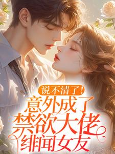 云晚傅屹安的小说在哪里看？免费在线阅读说不清了！意外成了禁欲大佬绯闻女友