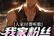 人家付费听歌，我家粉丝付费唱歌小说完结了吗？在哪里可以免费读到？-艾米文学