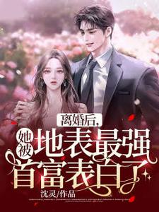 离婚后，她被地表最强首富表白了小说最新章节在哪里可以读到？