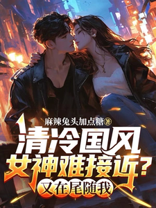 小说《清冷国风女神难接近？又在尾随我》在线章节阅读