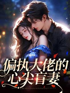 偏执大佬的心尖盲妻小说最新章节在哪里可以读到？