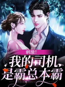 已完结小说《刺激！我的司机是霸总本霸》章节免费阅读
