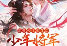 哪里能找到恶性公主重生后，少年将军拿命护小说的最新更新和免费章节？-艾米文学