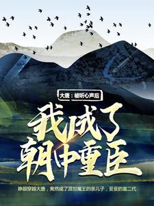 大唐：被听心声后，我成了朝中重臣小说全文哪里可以免费看？