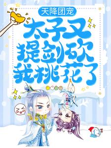 天降团宠：太子又提剑砍我桃花了最新章节，天降团宠：太子又提剑砍我桃花了免费阅读