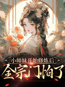 小师妹开始修炼后，全宗门怕了这本小说在哪里可以看？哪里有免费试读章节？