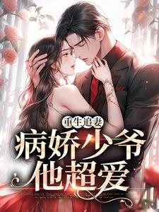 完结版《重生追妻：病娇少爷他超爱》章节阅读