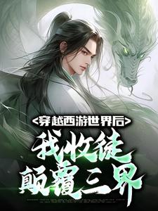 哪里能找到穿越西游世界后，我收徒颠覆三界小说的全部章节？