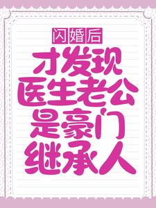 闪婚后，才发现医生老公是豪门继承人小说阅读，闪婚后，才发现医生老公是豪门继承人完结版