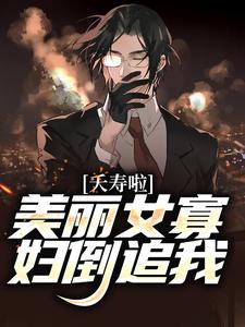 已完结小说《夭寿啦！美丽女寡妇倒追我》在线章节阅读