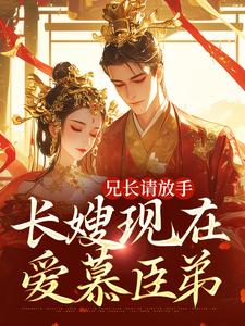 小说《兄长请放手，长嫂现在爱慕臣弟》章节免费阅读