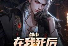 小说《都市:在我死后家人都后悔了》章节阅读-艾米文学