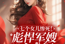 林宛心谢明尘的完整故事在哪里？读七个女儿惨死！彪悍军嫂杀疯了小说-艾米文学