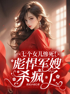 林宛心谢明尘的完整故事在哪里？读七个女儿惨死！彪悍军嫂杀疯了小说