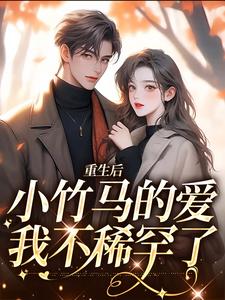 小说《重生后，小竹马的爱我不稀罕了》章节免费阅读