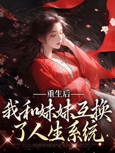 重生后，我和妹妹互换了人生系统顾玲珑小说在线章节目录阅读最新章节