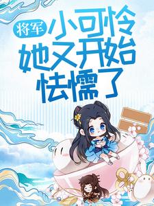 将军，小可怜她又开始怯懦了小说的最新章节在哪里更新？免费追踪阅读