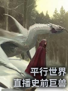 平行世界：直播史前巨兽小说，平行世界：直播史前巨兽叶星林月儿阿尼