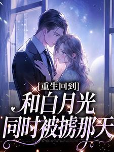 在线寻找重生回到和白月光同时被掳那天小说的无删减版本