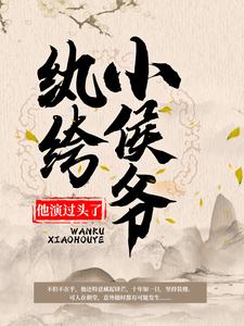 哪里能找到纨绔小侯爷他演过头了！小说的最新更新和免费章节？