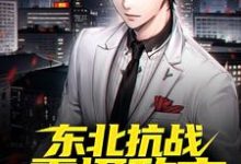完结版《战争初期，东北抗战震慑敌方》章节阅读-艾米文学