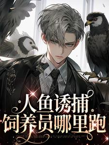 小说《人鱼诱捕：饲养员哪里跑（耽美）》在线章节阅读