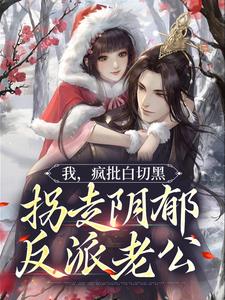 我，疯批白切黑，拐走阴郁反派老公这本小说在哪里可以看？哪里有免费试读章节？