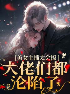 美女主播太会撩，大佬们都沦陷了黎洛程洵，美女主播太会撩，大佬们都沦陷了在线无弹窗阅读