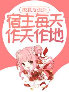撩惹反派后，宿主每天作天作地云浅小说在线章节目录阅读最新章节