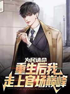 已完结小说《为民请命，重生后我走上官场巅峰》最新章节