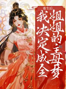 完结版《重生后，我决定成全姐姐的主母梦》免费阅读