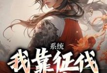 系统：我靠征伐世界变强章节免费在线阅读，武淳杨馨琳完结版-艾米文学