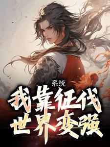 系统：我靠征伐世界变强章节免费在线阅读，武淳杨馨琳完结版