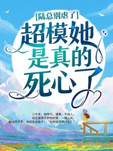 完结版《陆总别虐了，超模她是真的死心了！》章节阅读