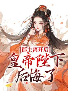 主角林逐云裴靖川小说完结版在线阅读，郡主离开后，皇帝陛下后悔了免费看