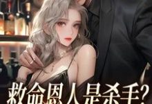 完整版的救命恩人是杀手?大小姐她照样追小说在哪里可以免费读到?-艾米文学