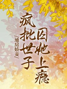 通房娇妾，疯批世子囚她上瘾这本小说完结了吗？免费查看最新章节