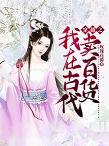 穿越之我在古代卖百货小说有没有完结版在线？