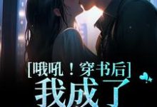 哦吼！穿书后我成了男主他妈小说免费资源，哦吼！穿书后我成了男主他妈在线阅读-艾米文学