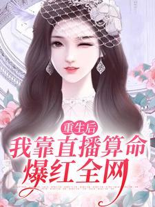 重生后，我靠直播算命爆红全网小说，重生后，我靠直播算命爆红全网在线阅读