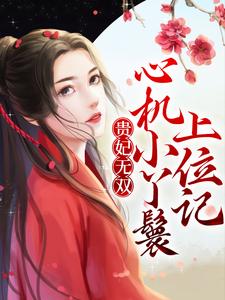 贵妃无双：心机小丫鬟上位记小说完结了吗？在哪里可以免费读到？