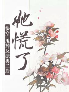 免费看快穿：甩掉反派男二后，她慌了小说的网站有哪些？
