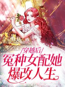 穿越后，冤种女配她爆改人生小说有没有完结版在线？