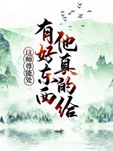 完结版《这师尊能处，有好东西他真的给》章节目录在线阅读