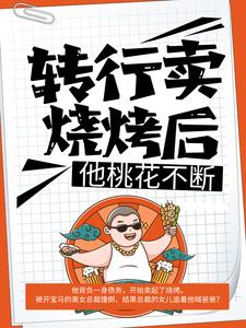 转行卖烧烤后，他桃花不断最新章节，转行卖烧烤后，他桃花不断免费阅读