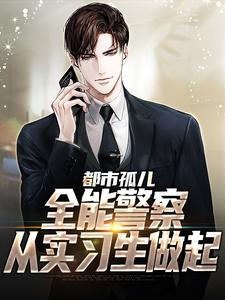 小说《都市孤儿：全能警察从实习生做起》章节阅读