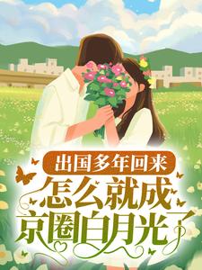 在线寻找出国多年回来，怎么就成京圈白月光了？小说的无删减版本